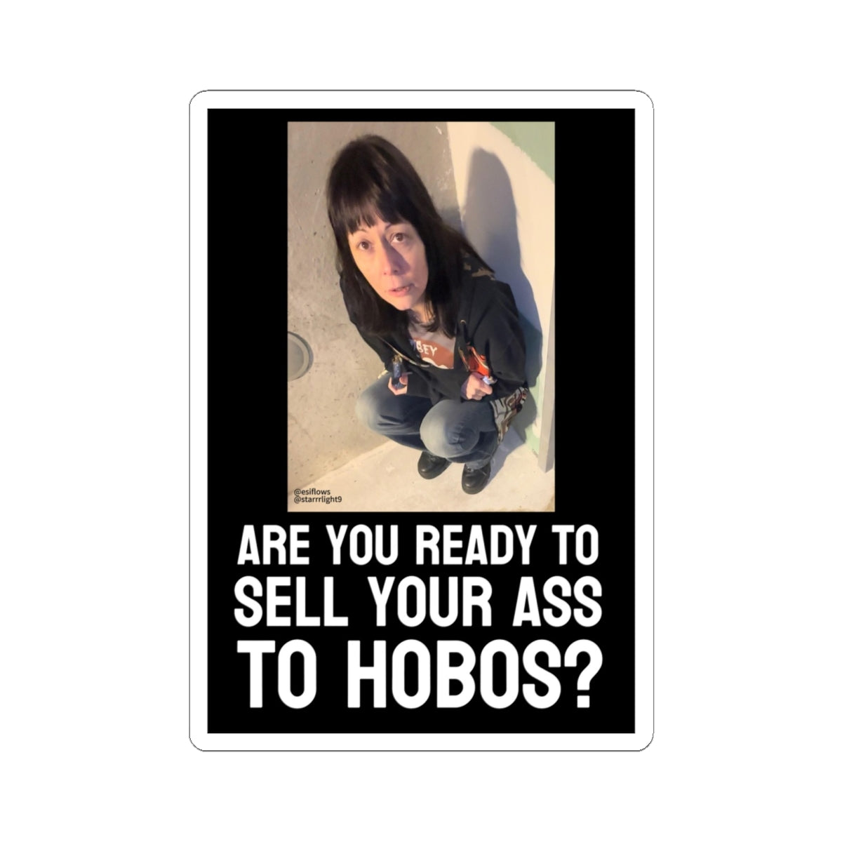 "ARE YOU READY TO SELL YOUR ASS TO HOBOS?"  |  ***[Sticker]*** | EsiFlows x Starrrlight9 | Funny Hobo Viral Meme Question Sticker